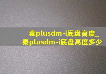 秦plusdm-i底盘高度_秦plusdm-i底盘高度多少