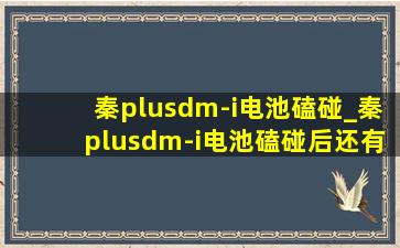 秦plusdm-i电池磕碰_秦plusdm-i电池磕碰后还有质保吗