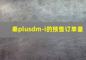 秦plusdm-i的预售订单量