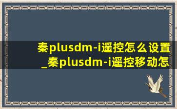 秦plusdm-i遥控怎么设置_秦plusdm-i遥控移动怎么操作