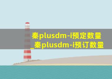 秦plusdm-i预定数量_秦plusdm-i预订数量