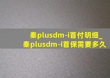 秦plusdm-i首付明细_秦plusdm-i首保需要多久