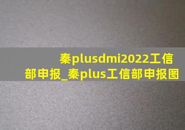 秦plusdmi2022工信部申报_秦plus工信部申报图
