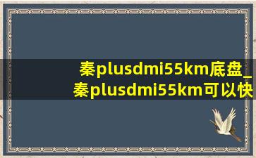 秦plusdmi55km底盘_秦plusdmi55km可以快充吗