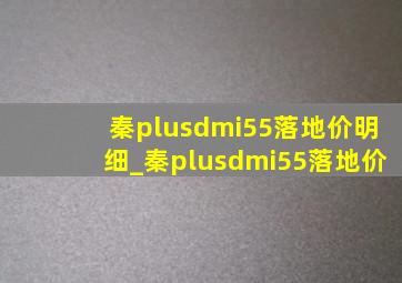 秦plusdmi55落地价明细_秦plusdmi55落地价