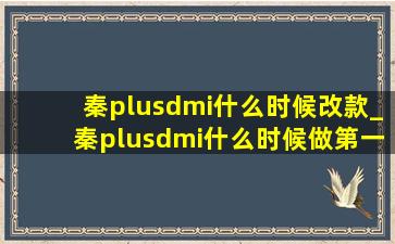 秦plusdmi什么时候改款_秦plusdmi什么时候做第一次保养