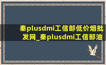 秦plusdmi工信部(低价烟批发网)_秦plusdmi工信部油耗