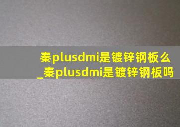 秦plusdmi是镀锌钢板么_秦plusdmi是镀锌钢板吗