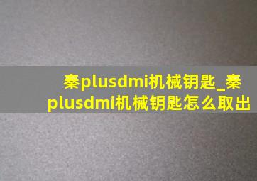 秦plusdmi机械钥匙_秦plusdmi机械钥匙怎么取出