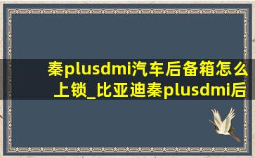 秦plusdmi汽车后备箱怎么上锁_比亚迪秦plusdmi后备箱怎么锁