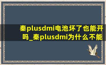 秦plusdmi电池坏了也能开吗_秦plusdmi为什么不能用油充电了