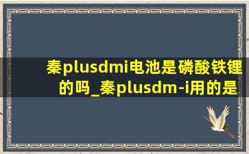 秦plusdmi电池是磷酸铁锂的吗_秦plusdm-i用的是磷酸铁锂电池吗