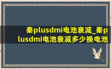 秦plusdmi电池衰减_秦plusdmi电池衰减多少换电池