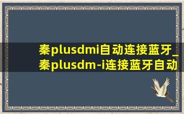 秦plusdmi自动连接蓝牙_秦plusdm-i连接蓝牙自动解锁