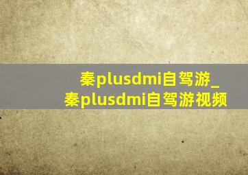 秦plusdmi自驾游_秦plusdmi自驾游视频