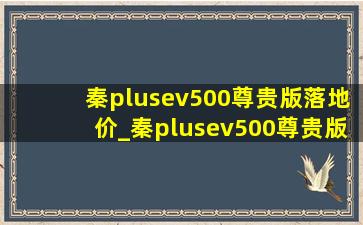 秦plusev500尊贵版落地价_秦plusev500尊贵版落地多少钱