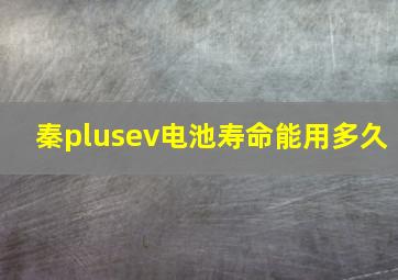 秦plusev电池寿命能用多久