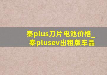 秦plus刀片电池价格_秦plusev出租版车品