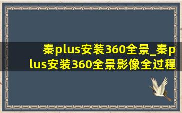 秦plus安装360全景_秦plus安装360全景影像全过程