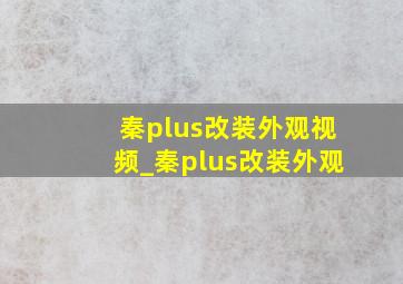 秦plus改装外观视频_秦plus改装外观