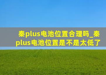 秦plus电池位置合理吗_秦plus电池位置是不是太低了