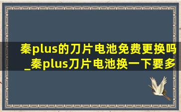 秦plus的刀片电池免费更换吗_秦plus刀片电池换一下要多少钱