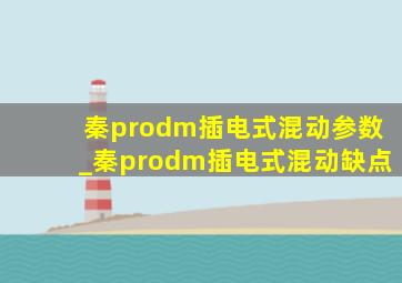 秦prodm插电式混动参数_秦prodm插电式混动缺点