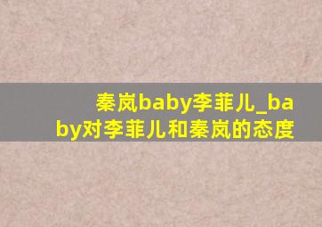 秦岚baby李菲儿_baby对李菲儿和秦岚的态度