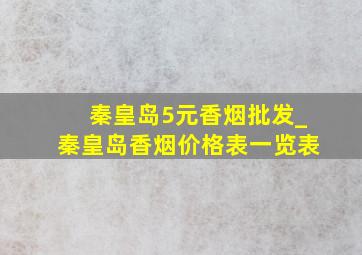 秦皇岛5元香烟批发_秦皇岛香烟价格表一览表