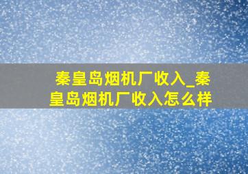 秦皇岛烟机厂收入_秦皇岛烟机厂收入怎么样