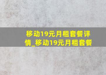 移动19元月租套餐详情_移动19元月租套餐