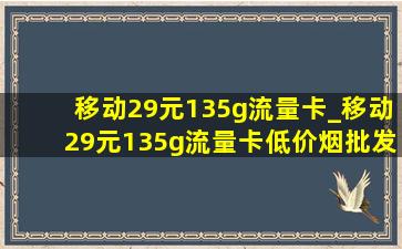 移动29元135g流量卡_移动29元135g流量卡(低价烟批发网)入口