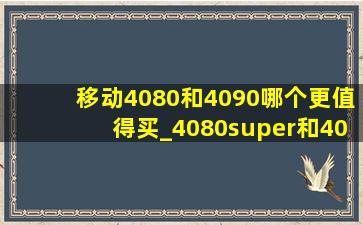 移动4080和4090哪个更值得买_4080super和4090的差距