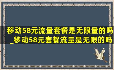 移动58元流量套餐是无限量的吗_移动58元套餐流量是无限的吗