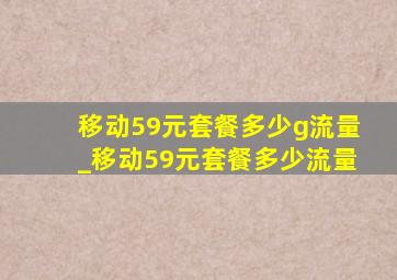 移动59元套餐多少g流量_移动59元套餐多少流量