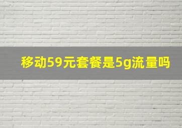 移动59元套餐是5g流量吗