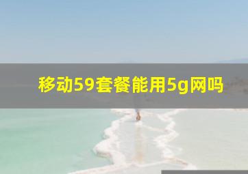 移动59套餐能用5g网吗