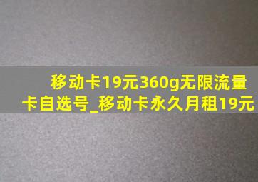 移动卡19元360g无限流量卡自选号_移动卡永久月租19元