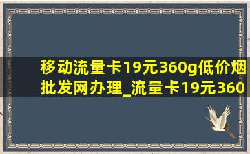 移动流量卡19元360g(低价烟批发网)办理_流量卡19元360g移动全国通用流量