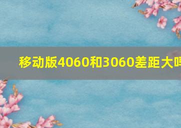 移动版4060和3060差距大吗