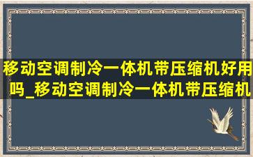 移动空调制冷一体机带压缩机好用吗_移动空调制冷一体机带压缩机的