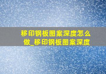 移印钢板图案深度怎么做_移印钢板图案深度