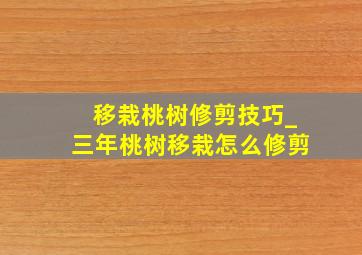 移栽桃树修剪技巧_三年桃树移栽怎么修剪