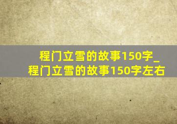 程门立雪的故事150字_程门立雪的故事150字左右