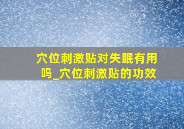 穴位刺激贴对失眠有用吗_穴位刺激贴的功效