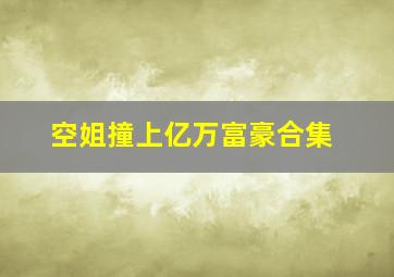 空姐撞上亿万富豪合集