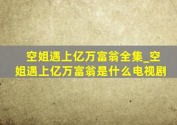 空姐遇上亿万富翁全集_空姐遇上亿万富翁是什么电视剧