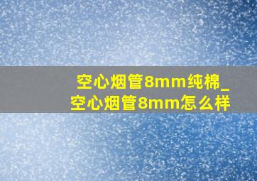 空心烟管8mm纯棉_空心烟管8mm怎么样