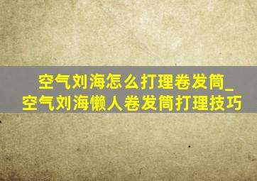 空气刘海怎么打理卷发筒_空气刘海懒人卷发筒打理技巧