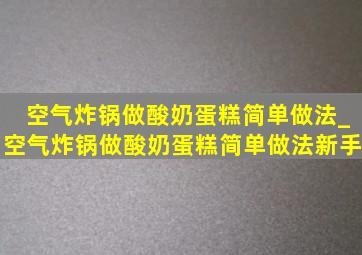 空气炸锅做酸奶蛋糕简单做法_空气炸锅做酸奶蛋糕简单做法新手